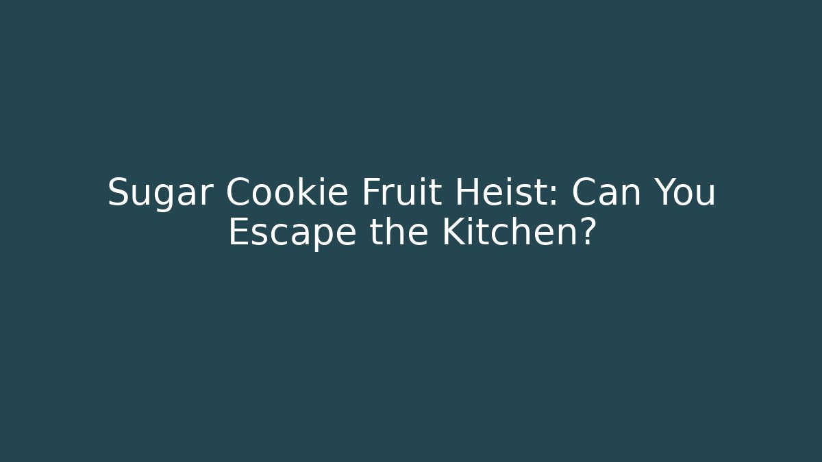 Sugar Cookie Fruit Heist: Can You Escape the Kitchen?