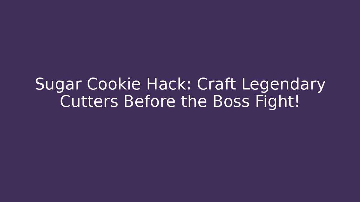 Sugar Cookie Hack: Craft Legendary Cutters Before the Boss Fight!