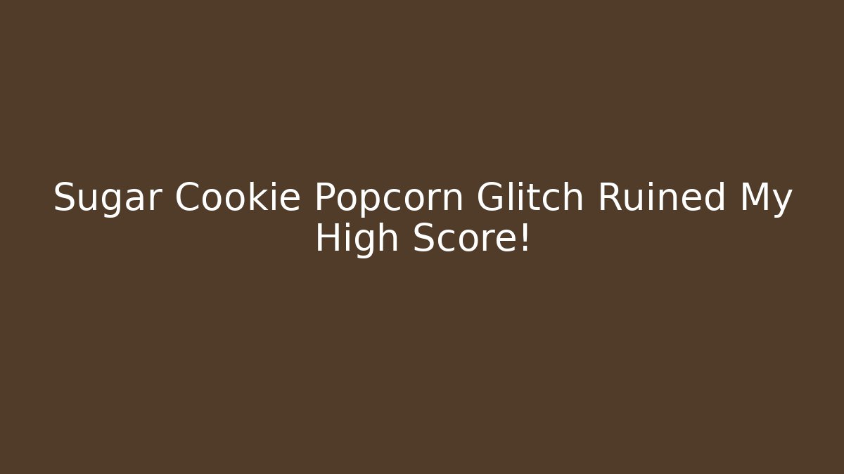 Sugar Cookie Popcorn Glitch Ruined My High Score!