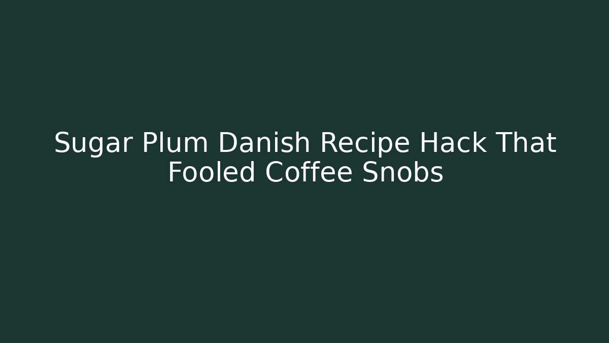 Sugar Plum Danish Recipe Hack That Fooled Coffee Snobs
