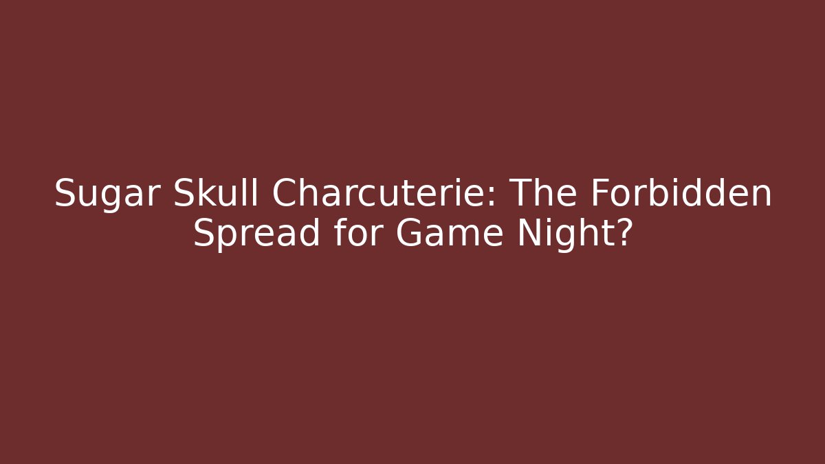 Sugar Skull Charcuterie: The Forbidden Spread for Game Night?