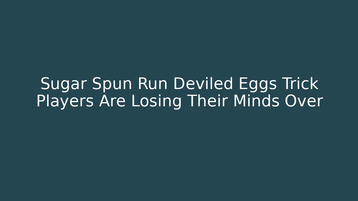 Sugar Spun Run Deviled Eggs Trick Players Are Losing Their Minds Over