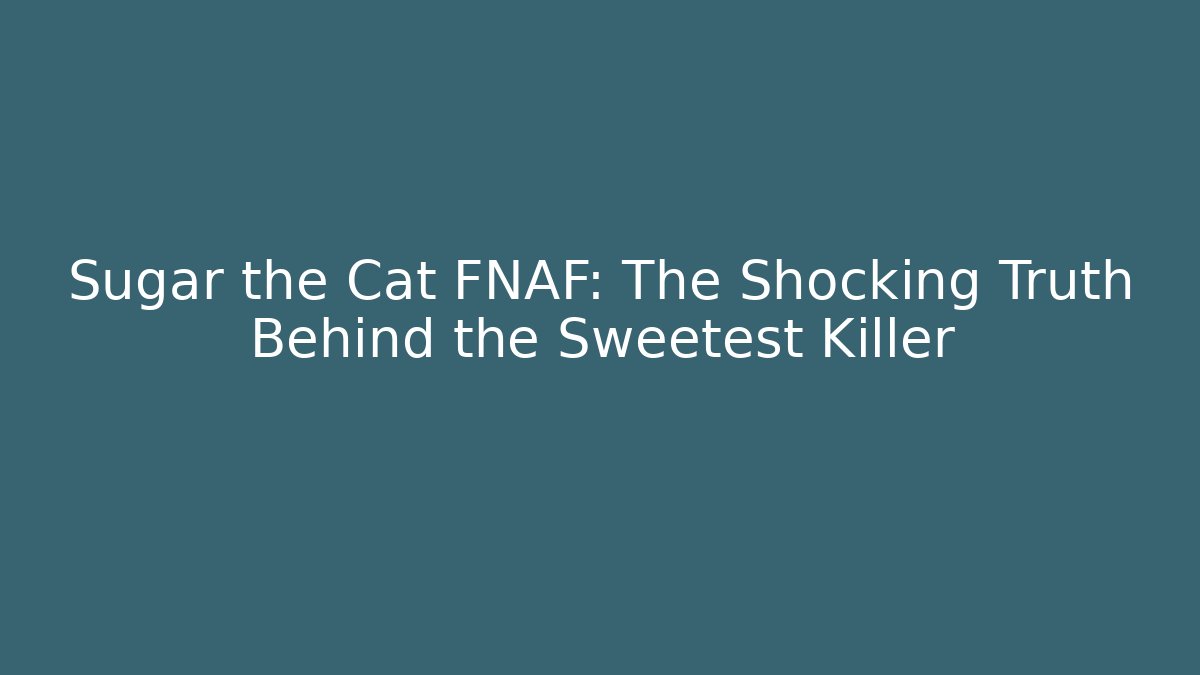 Sugar the Cat FNAF: The Shocking Truth Behind the Sweetest Killer