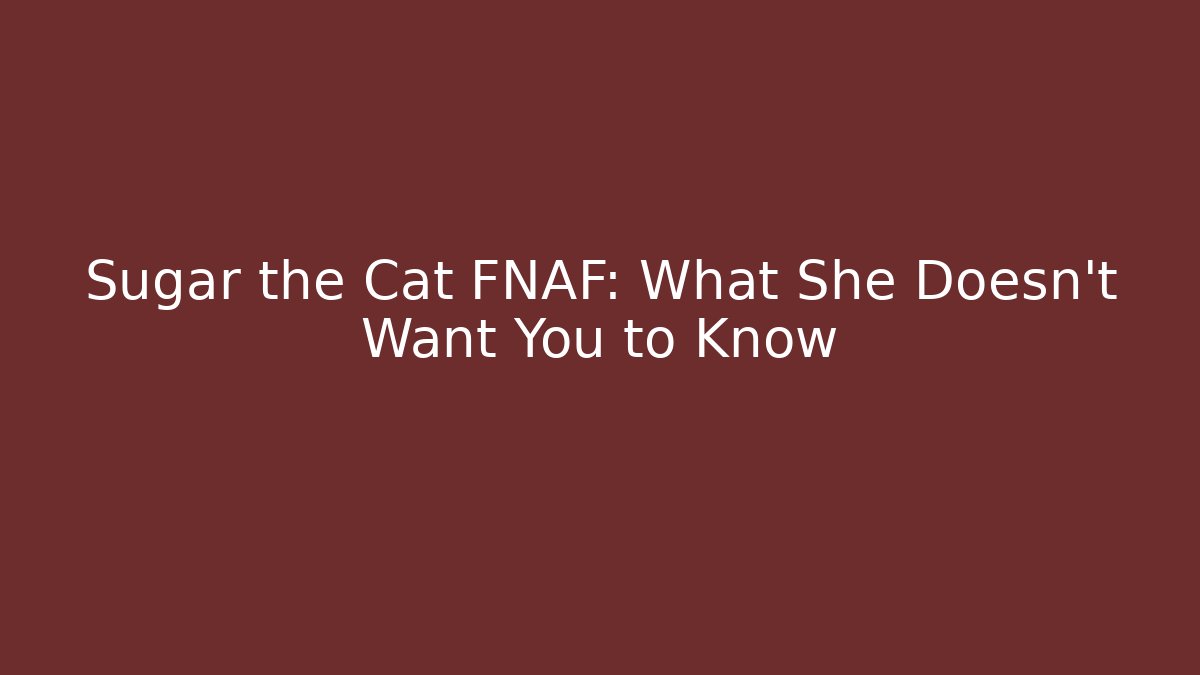 Sugar the Cat FNAF: What She Doesn't Want You to Know - Critter Realm