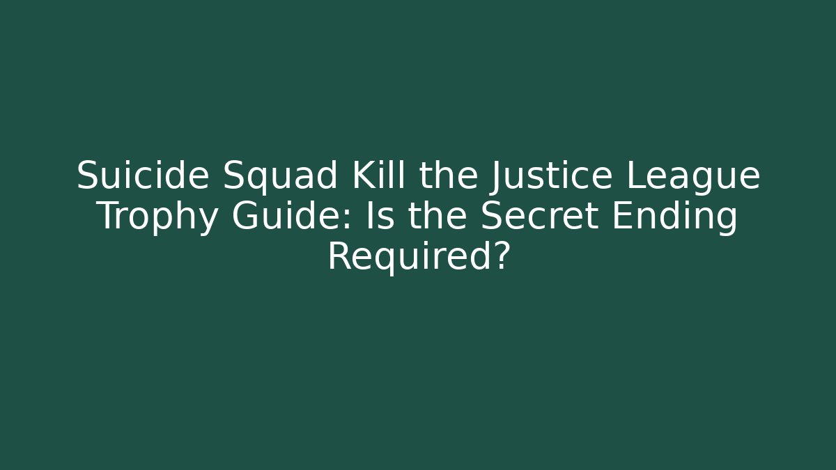 Suicide Squad Kill the Justice League Trophy Guide: Is the Secret Ending Required?