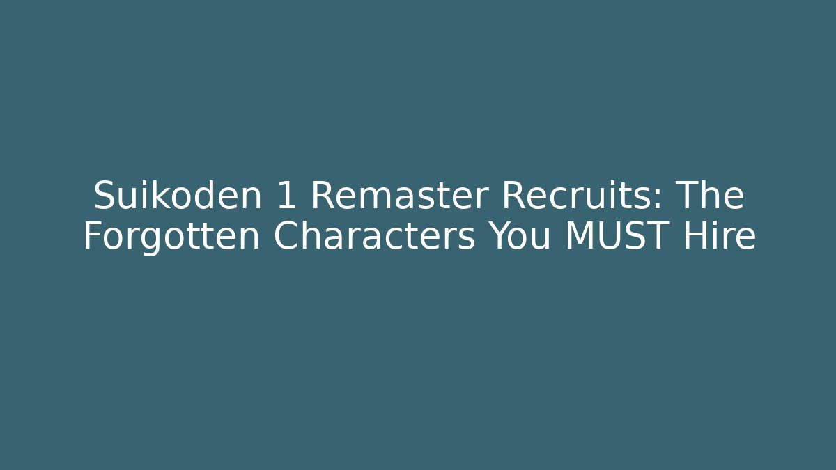 Suikoden 1 Remaster Recruits: The Forgotten Characters You MUST Hire