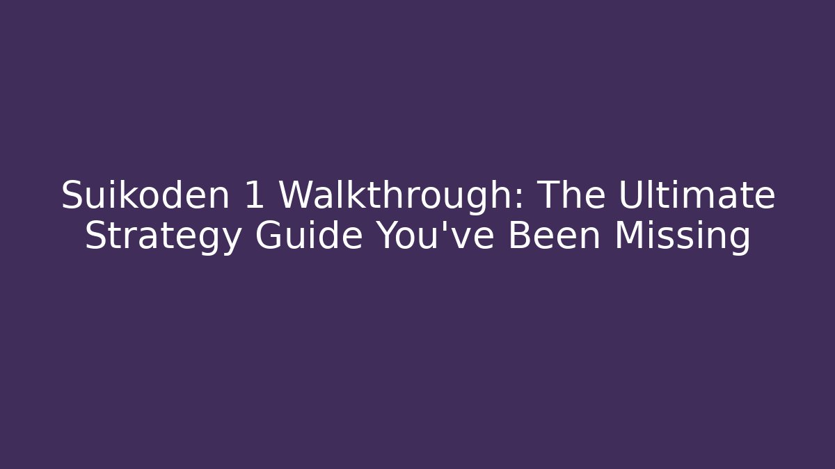 Suikoden 1 Walkthrough: The Ultimate Strategy Guide You've Been Missing
