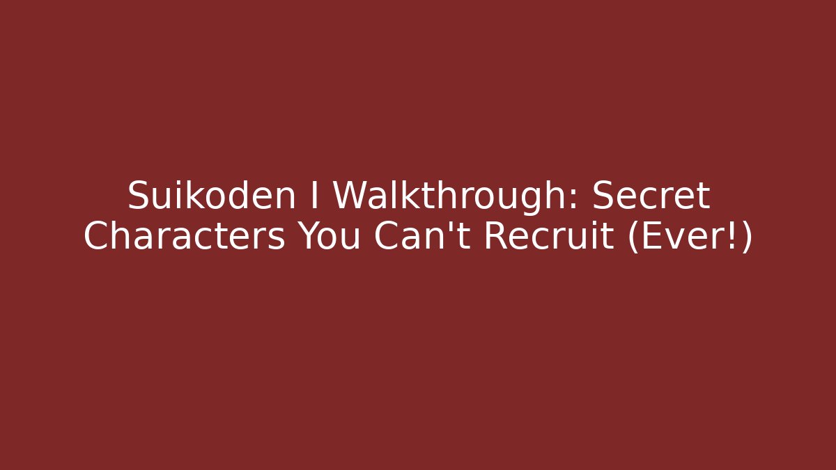 Suikoden I Walkthrough: Secret Characters You Can’t Recruit (Ever!)