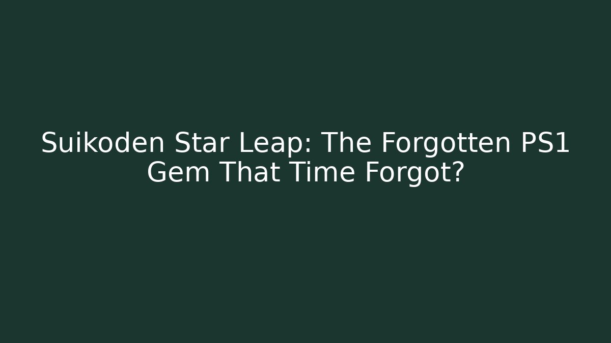 Suikoden Star Leap: The Forgotten PS1 Gem That Time Forgot?