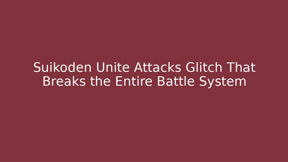 Suikoden Unite Attacks Glitch That Breaks the Entire Battle System
