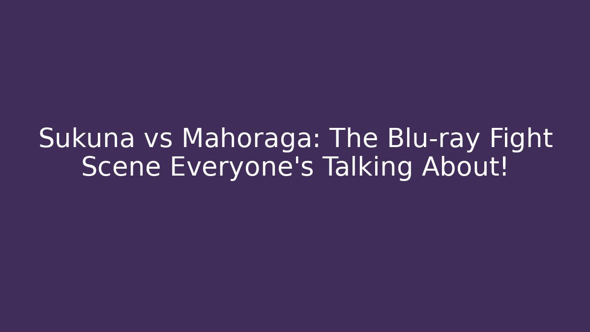 Sukuna vs Mahoraga: The Blu-ray Fight Scene Everyone’s Talking About! - Critter Realm