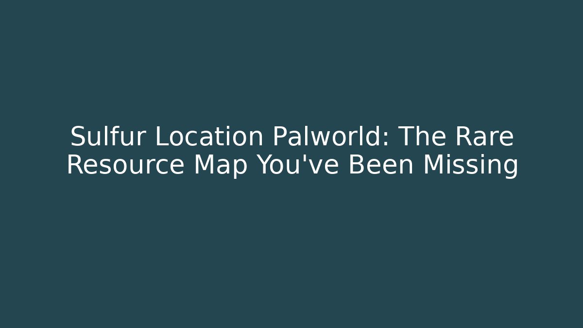 Sulfur Location Palworld: The Rare Resource Map You’ve Been Missing - Critter Realm