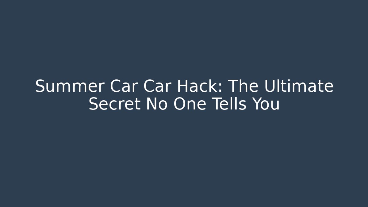 Summer Car Car Hack: The Ultimate Secret No One Tells You