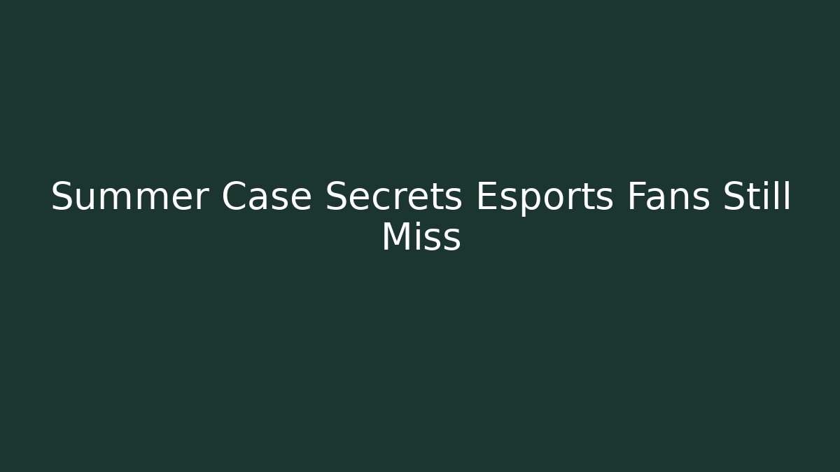 Summer Case Secrets Esports Fans Still Miss
