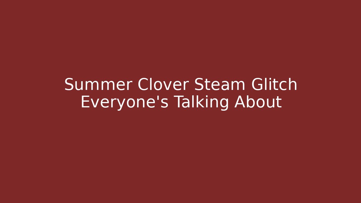 Summer Clover Steam Glitch Everyone’s Talking About
