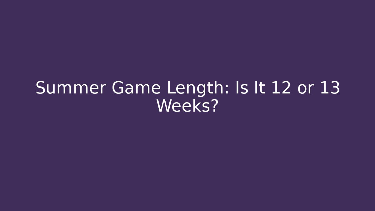 Summer Game Length: Is It 12 or 13 Weeks?
