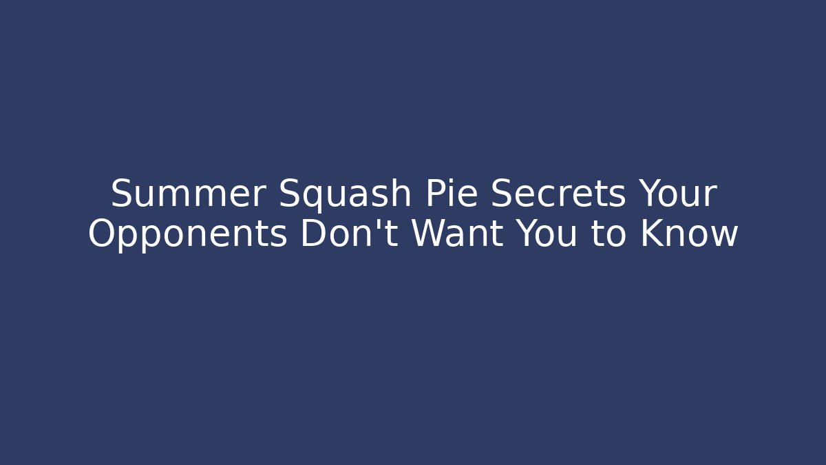 Summer Squash Pie Secrets Your Opponents Don’t Want You to Know