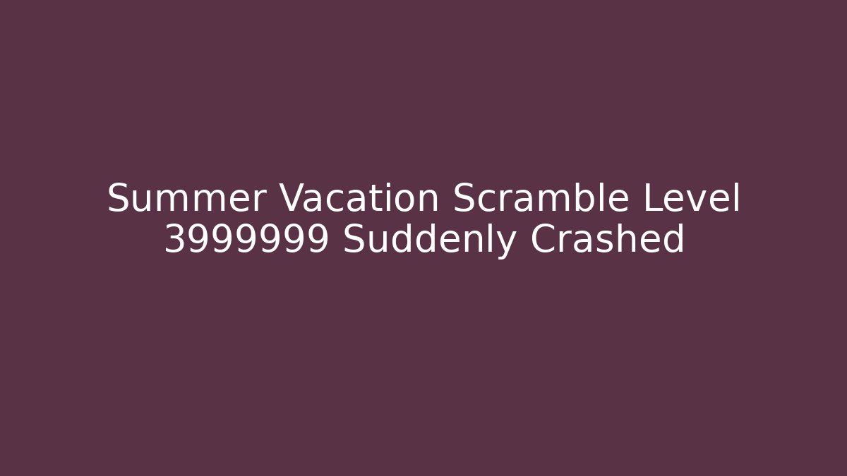 Summer Vacation Scramble Level 3999999 Suddenly Crashed