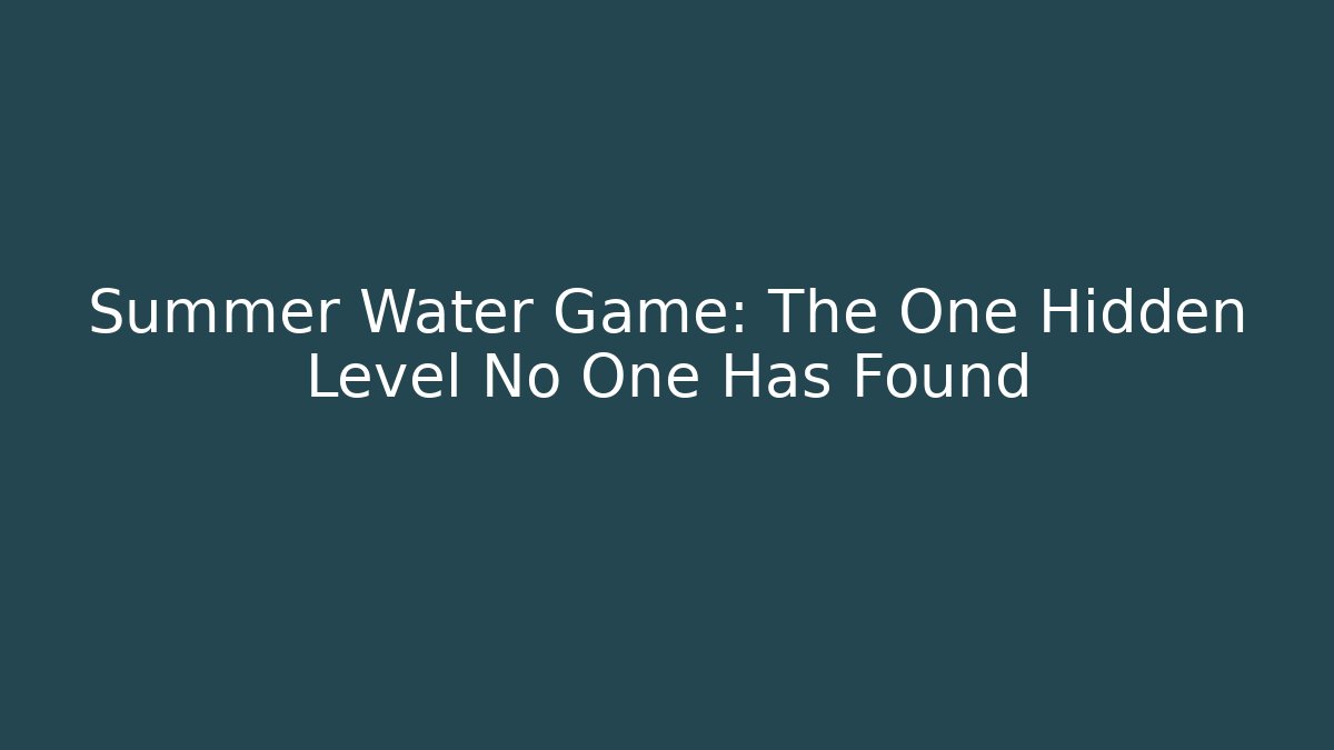 Summer Water Game: The One Hidden Level No One Has Found