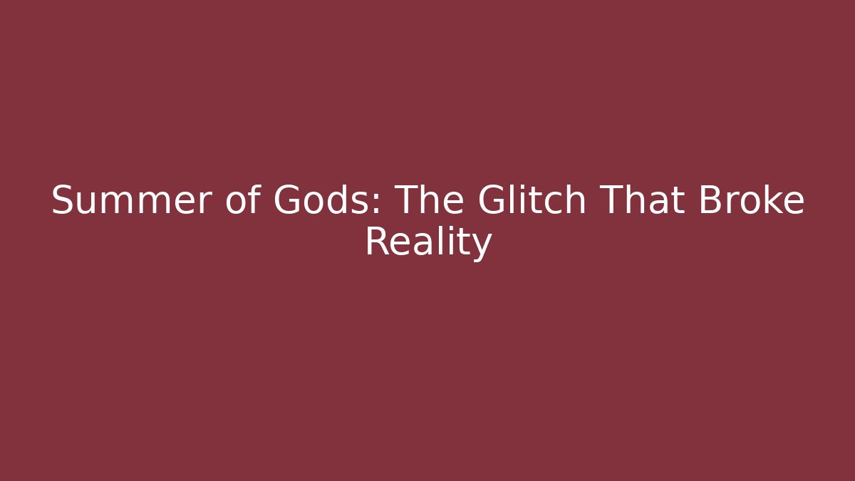 Summer of Gods: The Glitch That Broke Reality