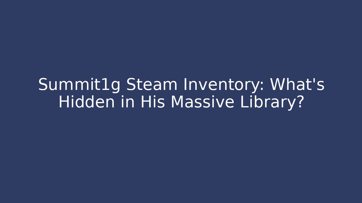 Summit1g Steam Inventory: What's Hidden in His Massive Library?