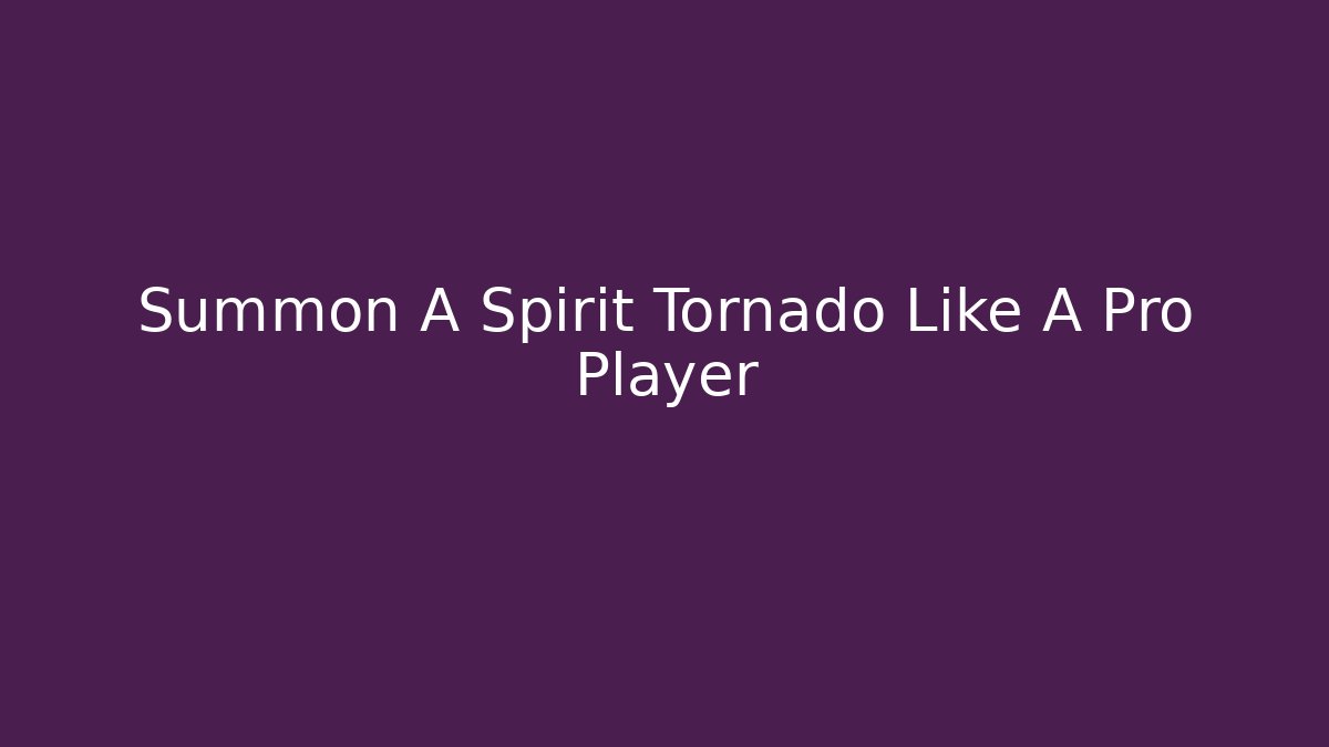 Summon A Spirit Tornado Like A Pro Player