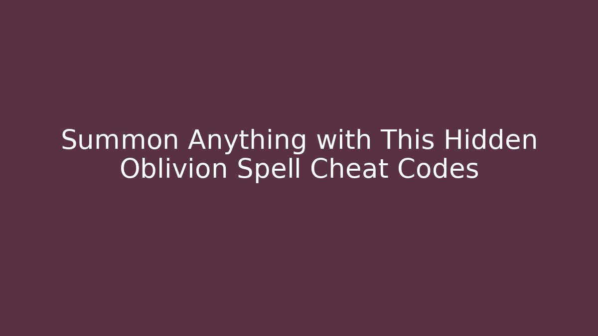 Summon Anything with This Hidden Oblivion Spell Cheat Codes