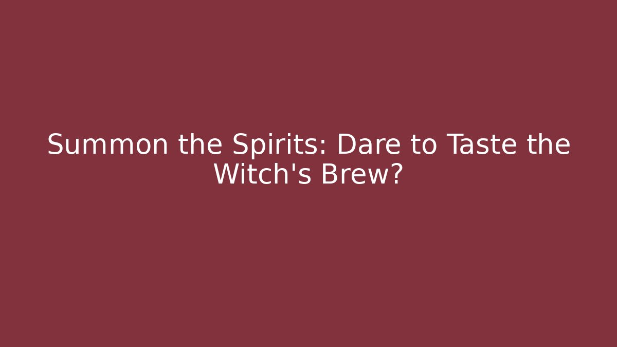 Summon the Spirits: Dare to Taste the Witch’s Brew?
