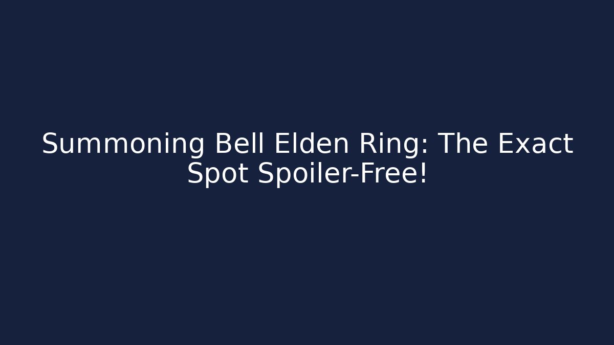 Summoning Bell Elden Ring: The Exact Spot Spoiler-Free!