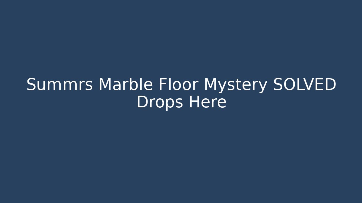 Summrs Marble Floor Mystery SOLVED Drops Here