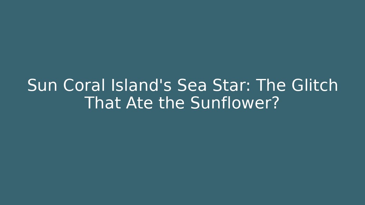 Sun Coral Island's Sea Star: The Glitch That Ate the Sunflower?