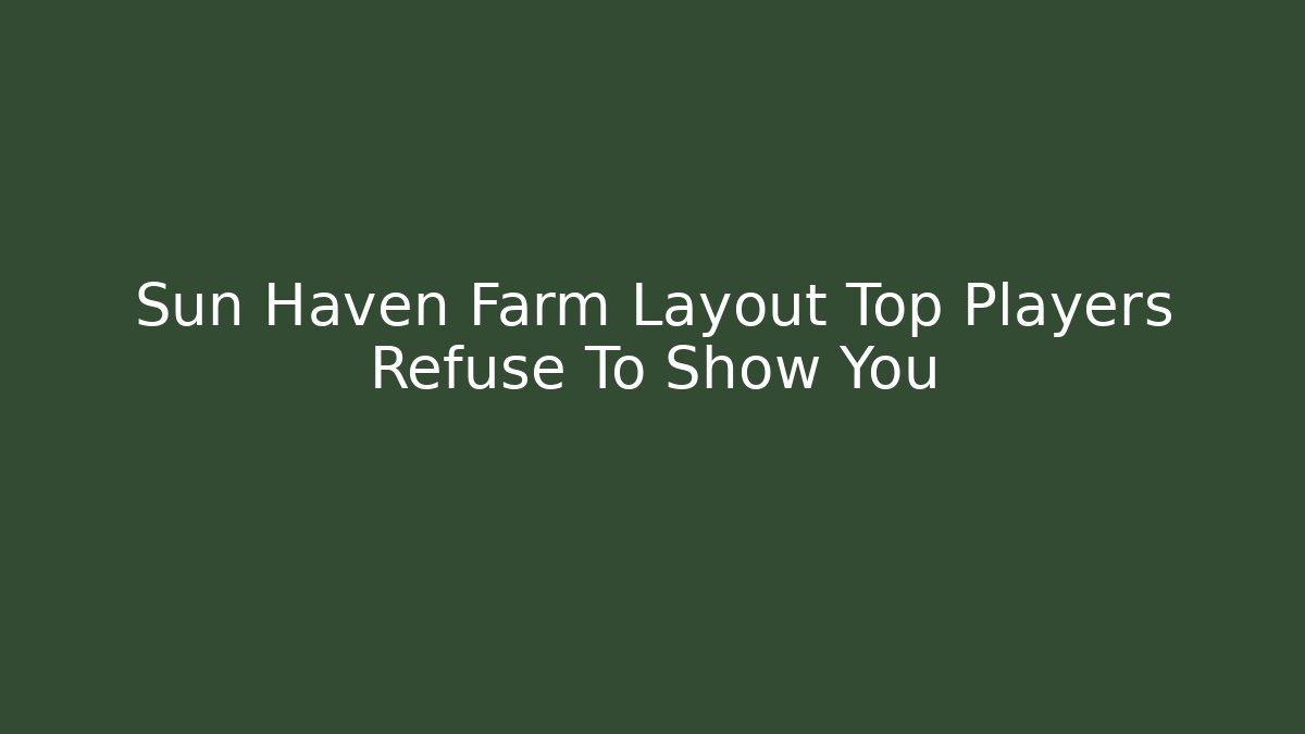 Sun Haven Farm Layout Top Players Refuse To Show You