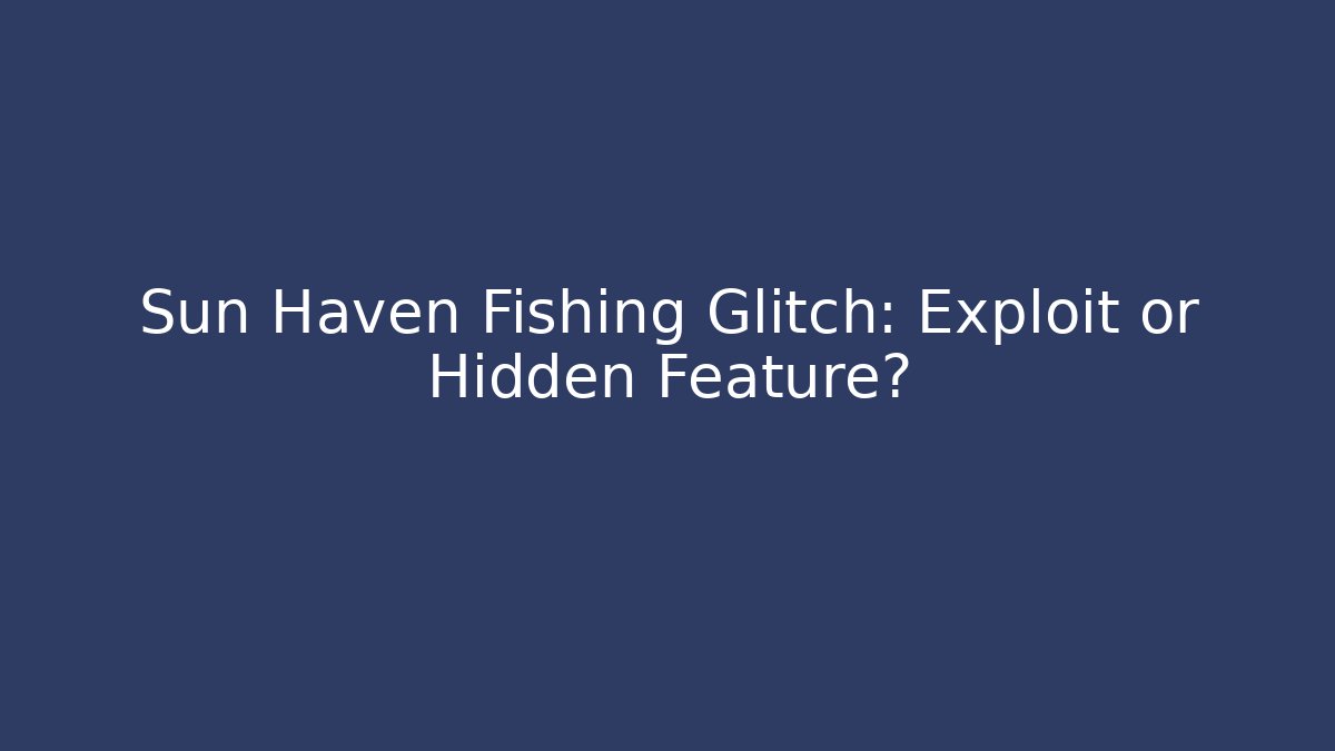 Sun Haven Fishing Glitch: Exploit or Hidden Feature?