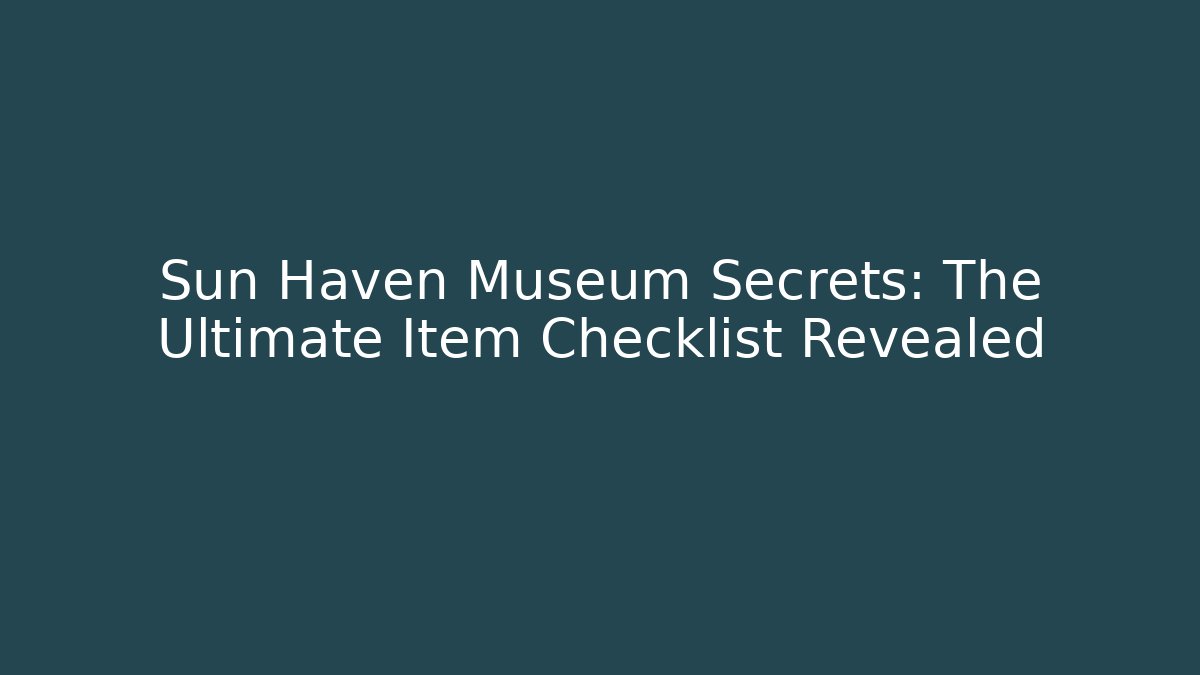 Sun Haven Museum Secrets: The Ultimate Item Checklist Revealed