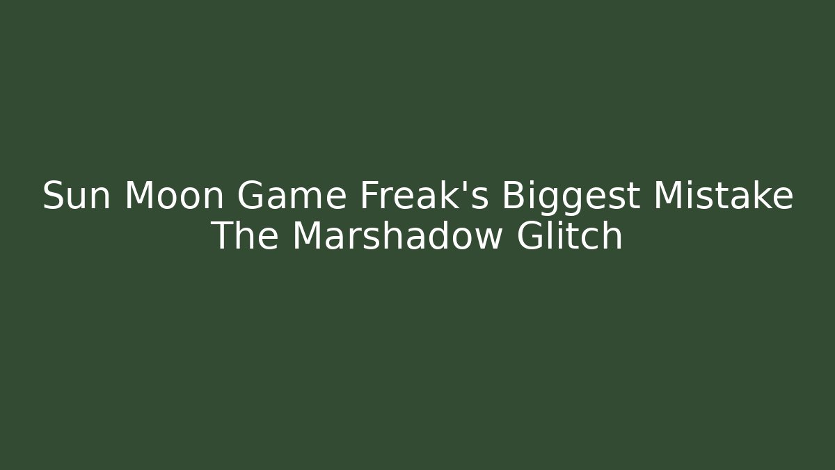 Sun Moon Game Freak's Biggest Mistake The Marshadow Glitch