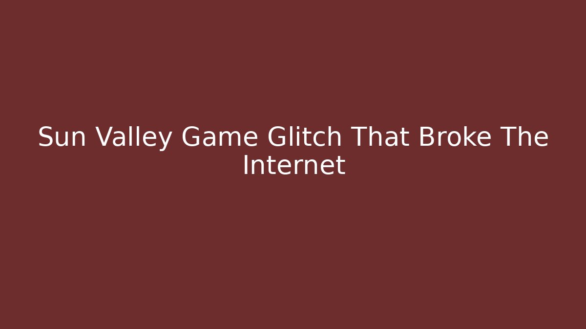 Sun Valley Game Glitch That Broke The Internet