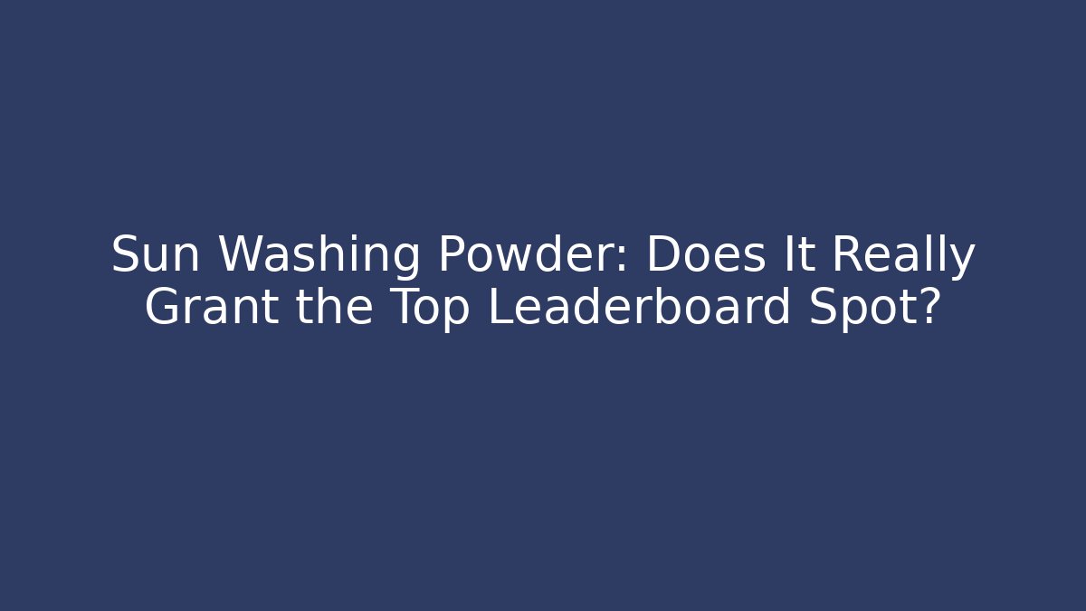 Sun Washing Powder: Does It Really Grant the Top Leaderboard Spot?