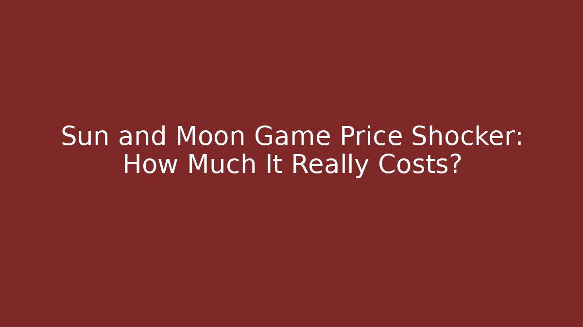 Sun and Moon Game Price Shocker: How Much It Really Costs?