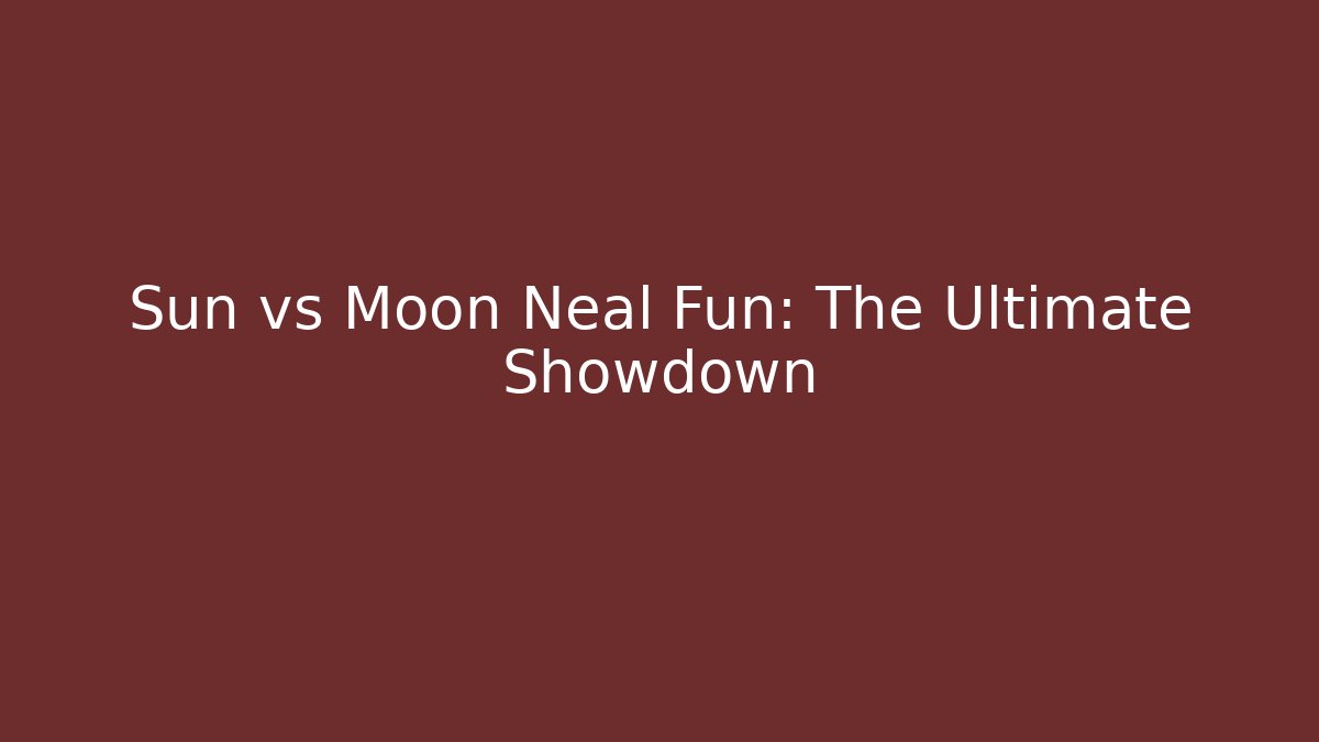 Sun vs Moon Neal Fun: The Ultimate Showdown