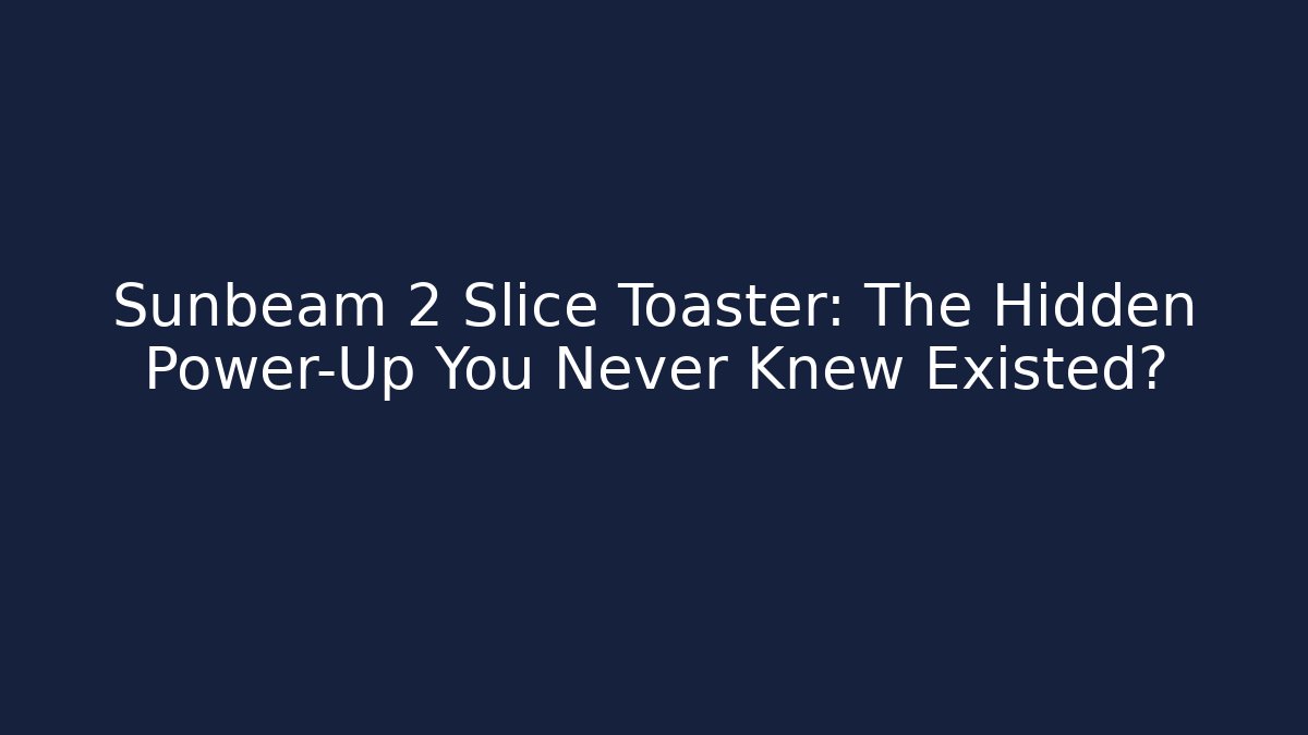 Sunbeam 2 Slice Toaster: The Hidden Power-Up You Never Knew Existed?