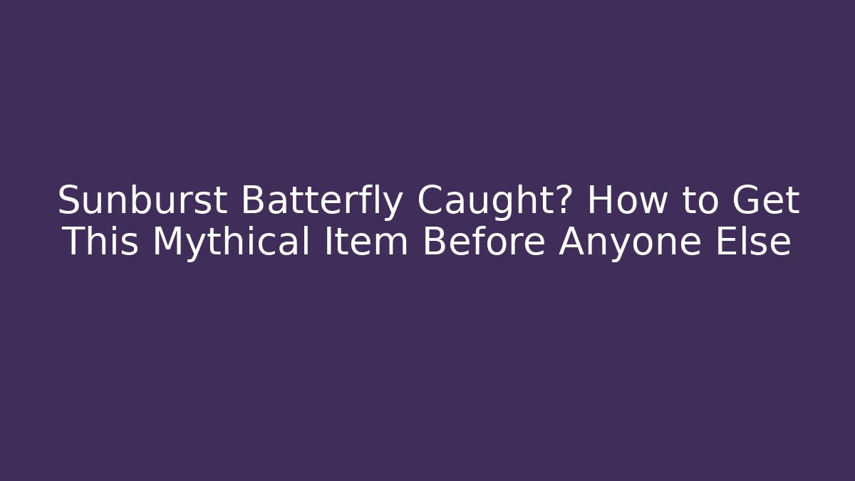 Sunburst Batterfly Caught? How to Get This Mythical Item Before Anyone Else