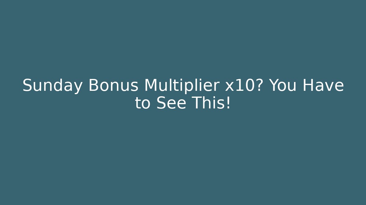 Sunday Bonus Multiplier x10? You Have to See This!