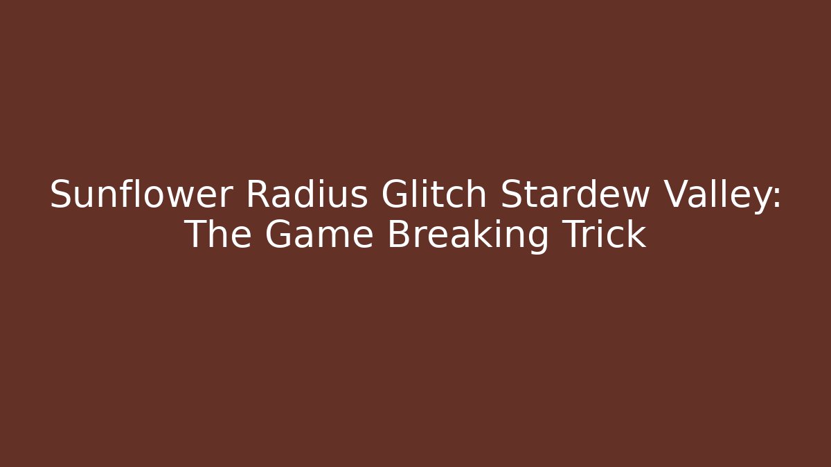 Sunflower Radius Glitch Stardew Valley: The Game Breaking Trick