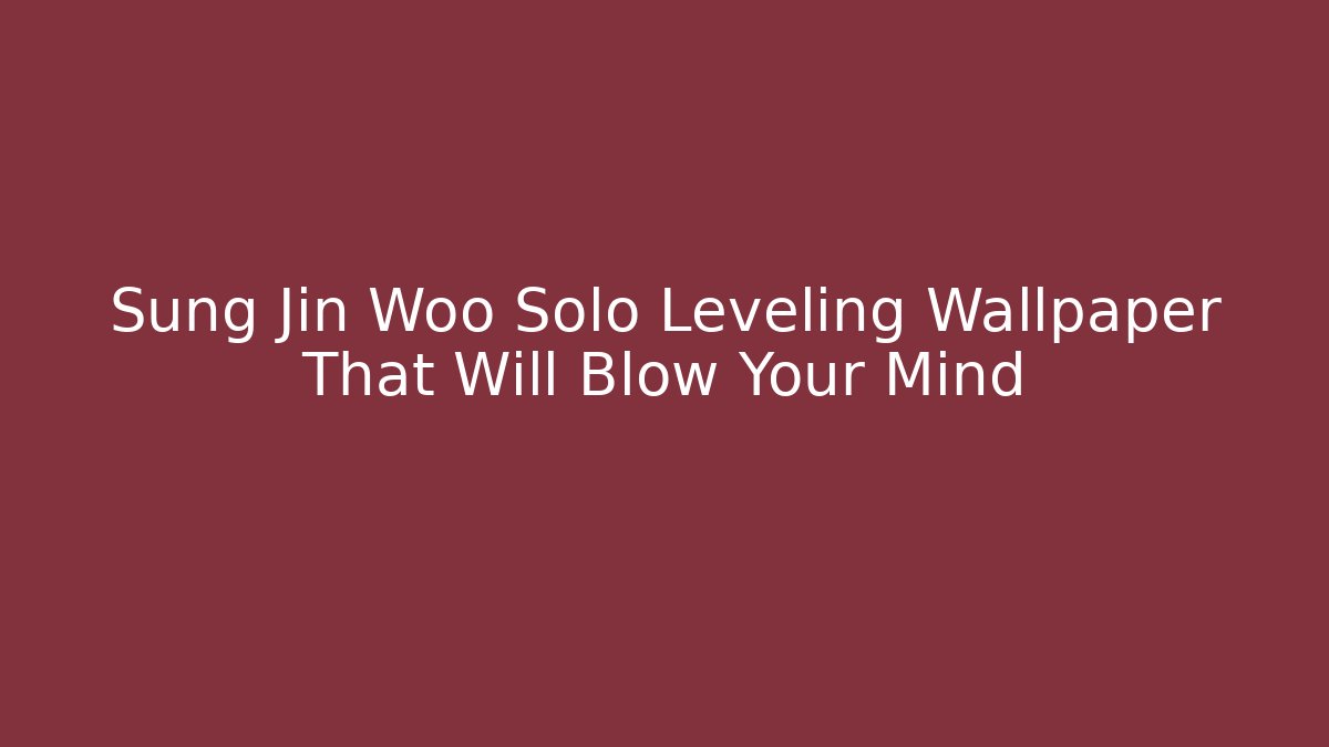 Sung Jin Woo Solo Leveling Wallpaper That Will Blow Your Mind