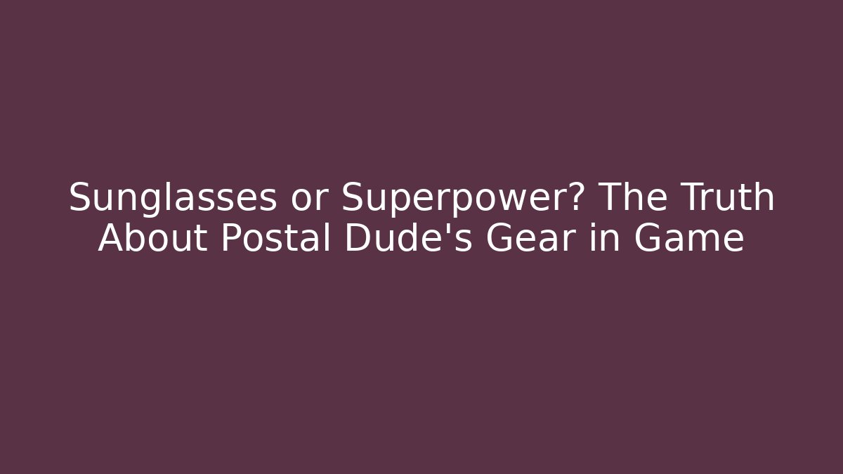 Sunglasses or Superpower? The Truth About Postal Dude's Gear in Game