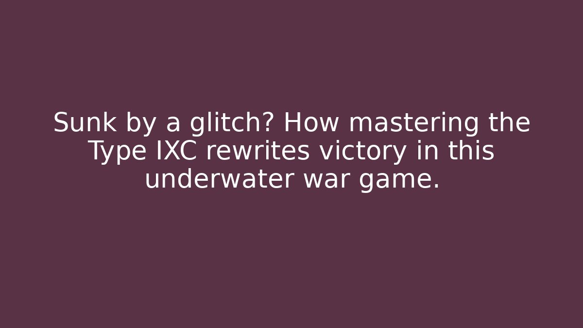 Sunk by a glitch? How mastering the Type IXC rewrites victory in this underwater war game.
