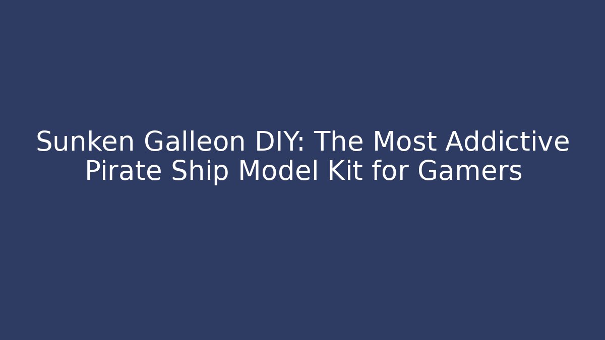 Sunken Galleon DIY: The Most Addictive Pirate Ship Model Kit for Gamers
