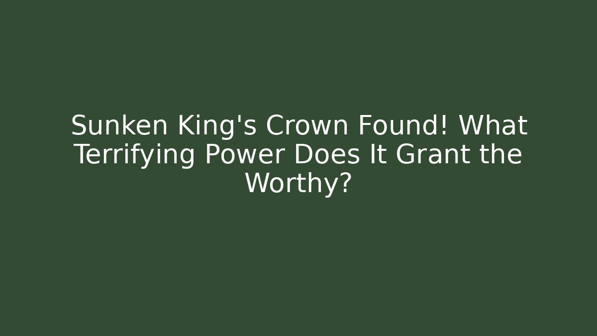 Sunken King's Crown Found! What Terrifying Power Does It Grant the Worthy?