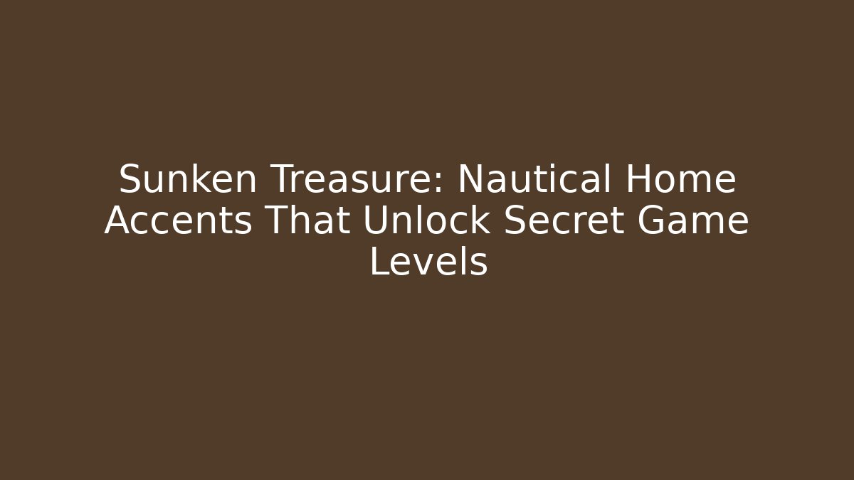 Sunken Treasure: Nautical Home Accents That Unlock Secret Game Levels