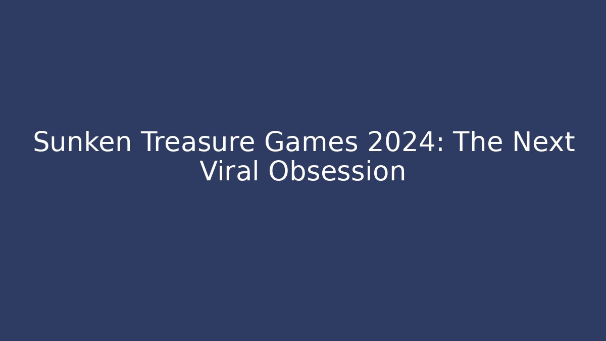 Sunken Treasure Games 2024: The Next Viral Obsession